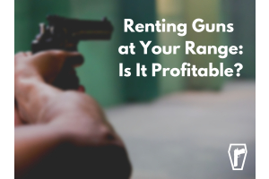 Renting Guns At Your Store or Range - Is It Profitable?